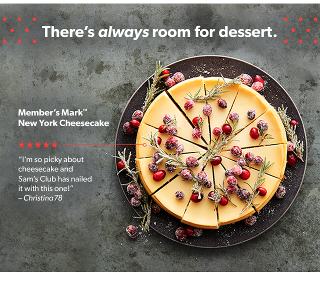 There's always room for dessert. Member's Mark™ New York Cheesecake