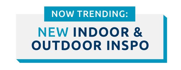 Now Trending New Indoor & Outdoor Inspo