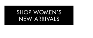 SHOP WOMEN'S NEW ARRIVALS