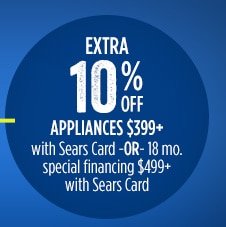 EXTRA 10% OFF APPLIANCES $399+ with Sears Card -OR- 18 mo. special financing $499+ with Sears Card