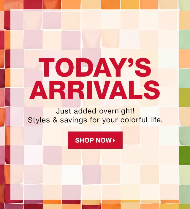 Today’s Arrivals: Just added overnight! Styles & savings for your colorful life. - Shop Now