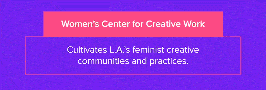 Women’s Center for Creative Work Cultivates L.A.’s feminist creative communities and practices. 