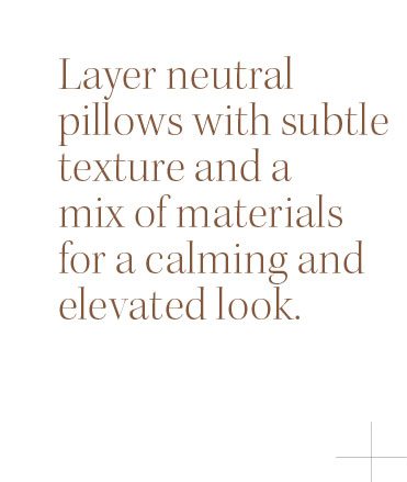 Layer neutral pillows with subtle texture and a mix of materials for a calming and elevated look.