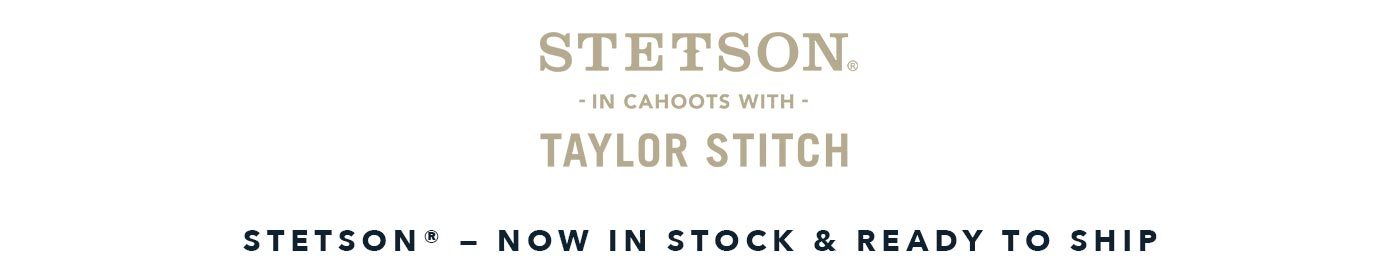 Stetson in Cahoots with Taylor Stitch — Now in Stock & Ready To Ship