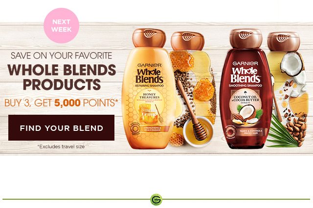 NEXT WEEK - SAVE ON YOUR FAVORITE WHOLE BLENDS PRODUCTS - BUY 3, GET 5,000 POINTS* - FIND YOUR BLEND - *Excludes travel size