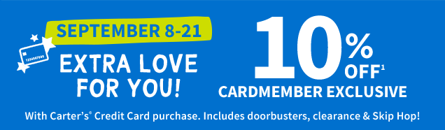 SEPTEMBER 8-21 | EXTRA LOVE FOR YOU! | 10% OFF¹ CARDMEMBER EXCLUSIVE | With Carter's® Credit Card purchase. | Includes doorbusters, clearance & Skip Hop!