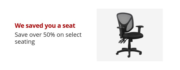 We saved you a seat Save over 50% on select seating 