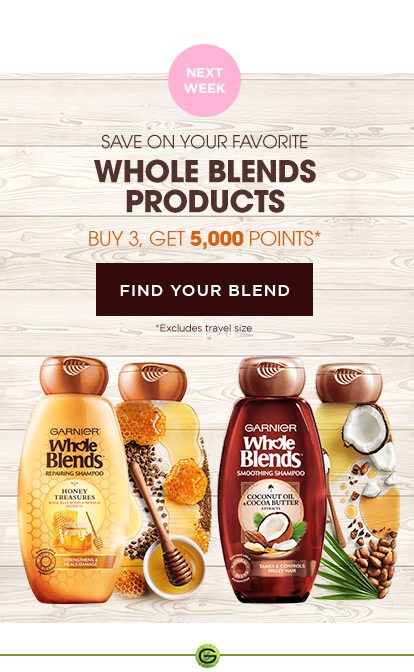 NEXT WEEK - SAVE ON YOUR FAVORITE WHOLE BLENDS PRODUCTS - BUY 3, GET 5,000 POINTS* - FIND YOUR BLEND - *Excludes travel size