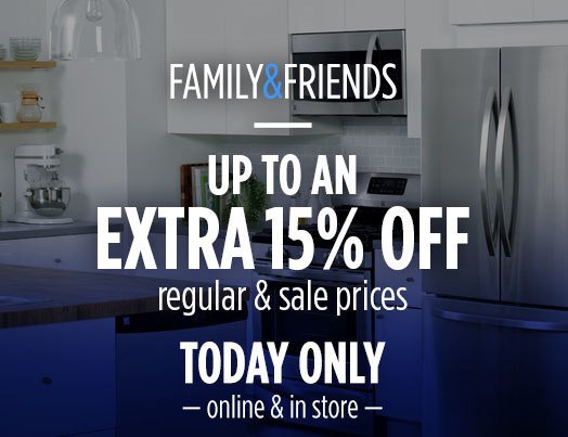 FAMILY & FRIENDS | UP TO AN EXTRA 15% OFF | regular & sale prices | TODAY ONLY | online & in store