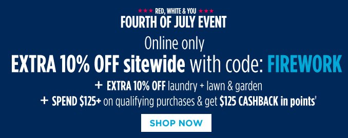 RED, WHITE & YOU FOURTH OF JULY EVENT | Online only | EXTRA 10% OFF sitewide with code: FIREWORK + EXTRA 10% OFF laundry + lawn & garden + SPEND $125+ on qualifying purchases & get $125 CASHBACK in points† | SHOP NOW