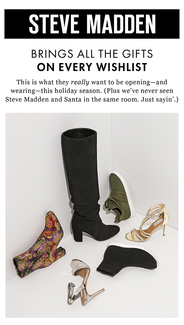 STEVE MADDEN | BRINGS ALL THE GIFTS ON EVERY WISHLIST | This is what they really want to be opening—and wearing—this holiday season. (Plus we've never seen Steve Madden and Santa in the same room. Just sayin'.)