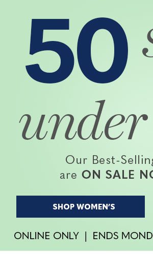 50 styles under $25 - ENDS MONDAY 3/20/23 - SHOP WOMEN'S