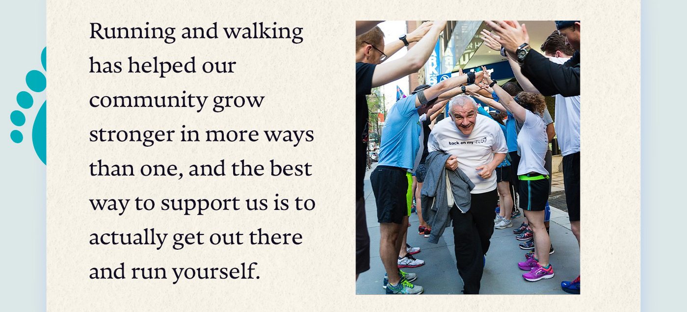 Running and walking has helped our community grow stronger in more ways than one, and the best way to support us is to actually get out there and run yourself.