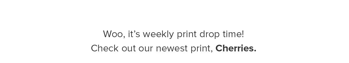 Woo, it’s weekly print drop time! Check out our newest print, Cherries 