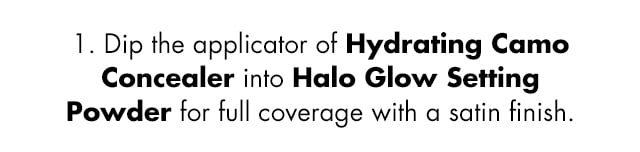 Dip the applicator of Hydrating Camo Concealer into Halo Glow Setting Powder for full coverage with a satin finish