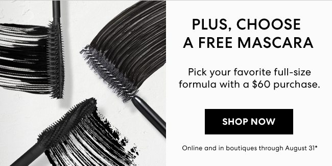 Plus, Choose a Free Mascara - Pick your favorite full-size formula with a $60 purchase. Shop Now - Online and in boutiques through August 31*