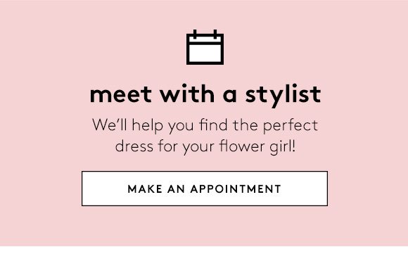 meet with a stylist - We'll help you find the perfect dress for your flower girl! - MAKE AN APPOINTMENT