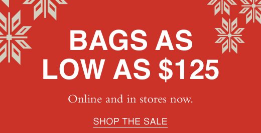 Black Friday Weekend Sale. Bags as low as $125. Online and in stores now. SHOP THE SALE