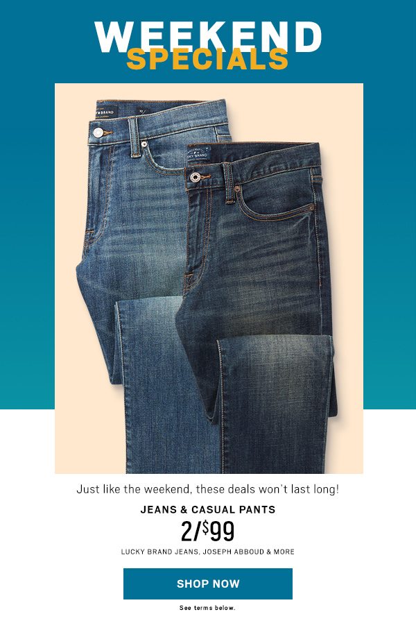 Weekend Specials 2/$99 Jeans & Casual Pants