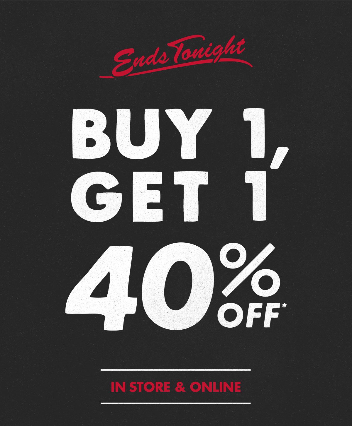 Ends tonight! Buy 1, get 1 40% off in store and online.