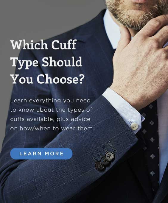 Which Cuff Type Should You Choose? Learn everything you need to know about the types of cuffs available, plus advice on how/when to wear them. Learn More
