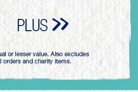 Plus. *Valid on select styles. Second item of equal or lesser value. Also excludes previous purchases, existing special orders and charity items.