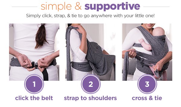 simple & supportive Simply click, strap, & tie to go anywhere with your little one! 1 click the belt 2 strap to shoulders 3 cross & tie