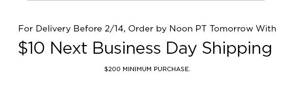 For Delivery Before 2/14, Order by Noon PT Tomorrow With $10 Next Business Day Shipping $200 MINIMUM PURCHASE.