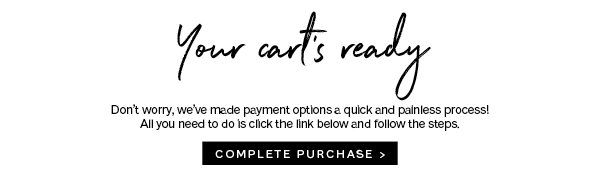 Your cart's ready -- don't worry we've made payment options a quick and painless process! All you need to do is click the link below and follow the steps. complete purchase >