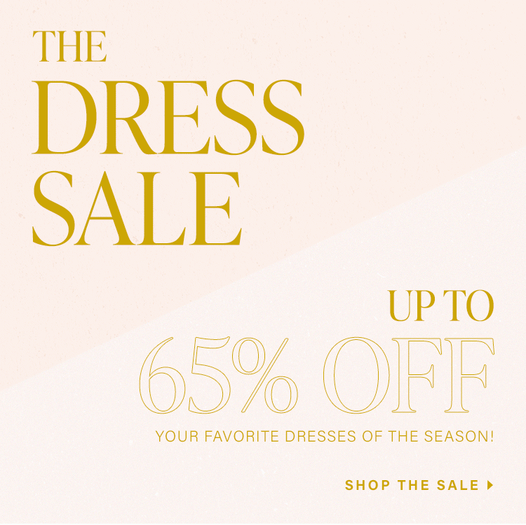 The Dress Sale. Up to 65% off your favorite dresses of the season! Shop the sale