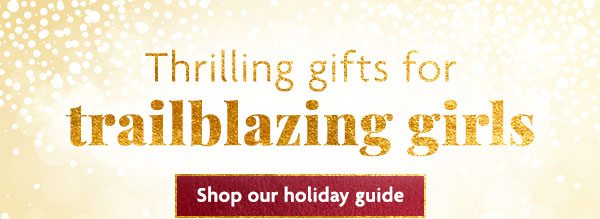 H: Thrilling gifts for trailblazing girls - Shop our holiday guide