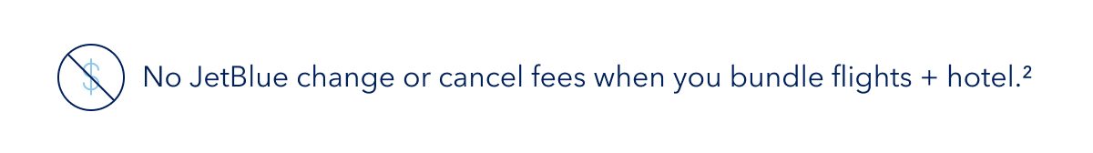 No JetBlue change or cancel fees when you bundle flights + hotel. (2)