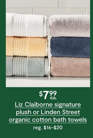 $7.99 each Liz Claiborne signature plush or Linden Street organic cotton bath towels, regular $16 to $20