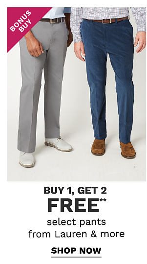 Bonus Buy - Buy 1, get 2 FREE** select pants from Lauren & more. Shop Now.