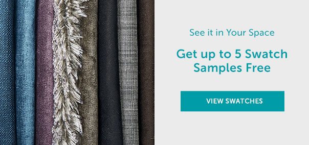 See it in Your Space | Get up to 5 Swatch Samples Free | VIEW SWATCHES >>
