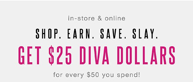 In-store and Online. Get $25 Diva Dollars for every $50 you spend! - Shop Now