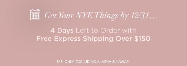 Get Your NYE Things by 12/31... 4 Days Left to Order with Free Express Shipping Over $150 U.S. ONLY, EXCLUDING ALASKA & HAWAII.