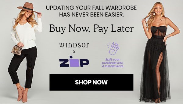 Updating Your Fall Wardrobe Has Never Been Easier. Buy Now, Pay Later. Windsor x Zip. Split Your Purchase Into 4 Installments. Shop Now. Banner