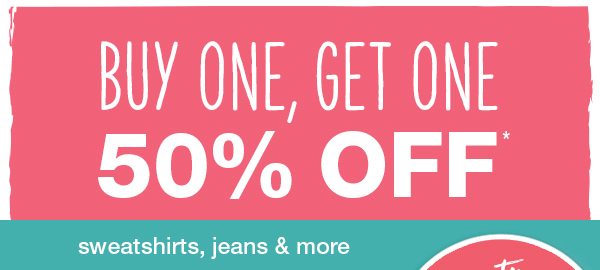 Buy one, get one 50% off* sweatshirts, jeans, and more *Valid on select reg. price styles in stores and online