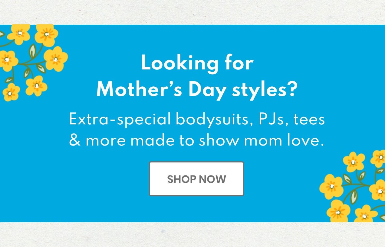 Looking for Mother's Day styles? Extra-special bodysuits, PJs, tees & more made to show mom love. | SHOP NOW 