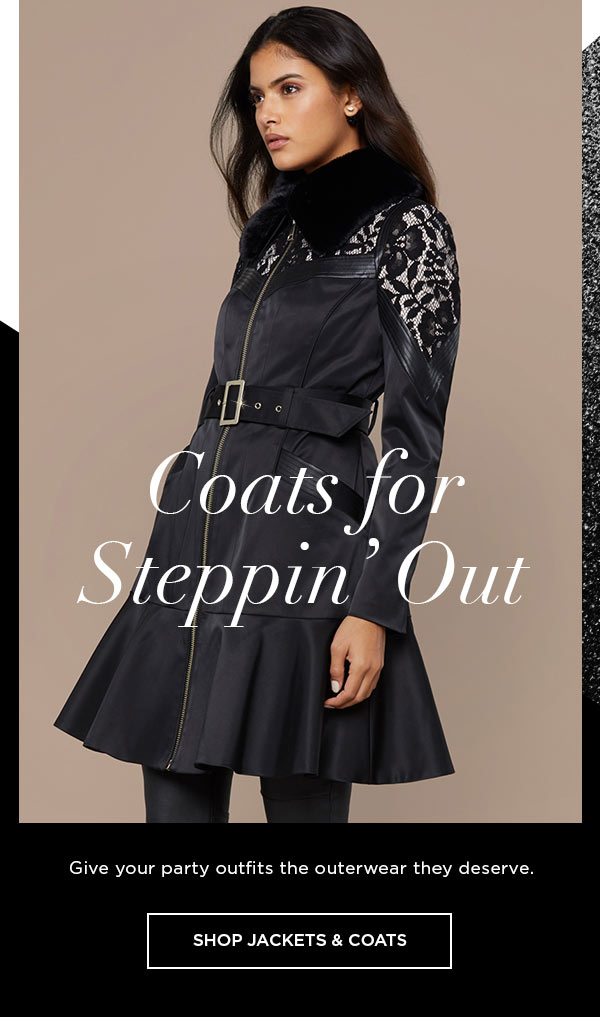 Coats for Steppin' Out Give your party outfits the outerwear they deserve. SHOP JACKETS & COATS >