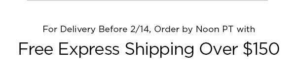 For Delivery Before 2/14, Order by Noon PT with Free Express Shipping Over $150