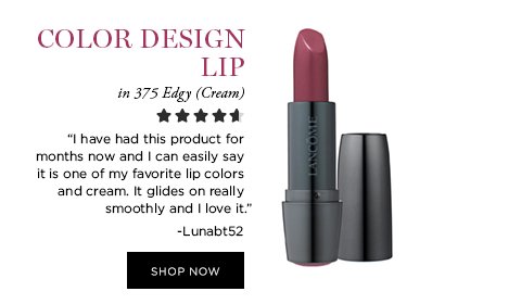 COLOR DESIGN LIP in 375 Edgy (Cream) 'I have had this product for months now and I can easily say it is one of my favorite lip colors and cream. It glides on really smoothly and I love it.' -Lunabt52 SHOP NOW