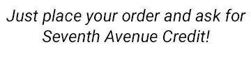 Just place your order and ask for Seventh Avenue Credit!