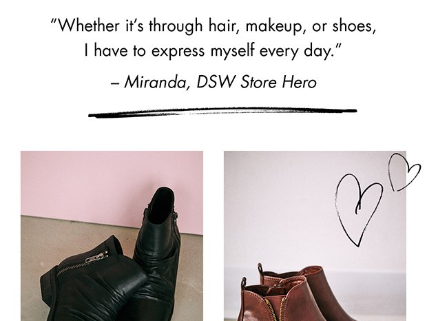 “WHETHER IT’S THROUGH HAIR, MAKEUP, OR SHOES, I HAVE TO EXPRESS MYSELF EVERY DAY.” – MIRANDA, DSW STORE HERO