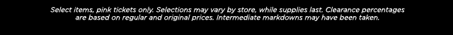 Select items, pink tickets only. Selections may vary by store, while supplies last. Clearance percentages are based on regular and original prices. Intermediate markdowns may have been taken.