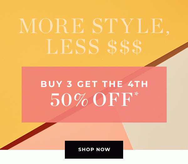 MORE STYLE, LESS $$$ - Buy 3 Get The 4th 50% Off