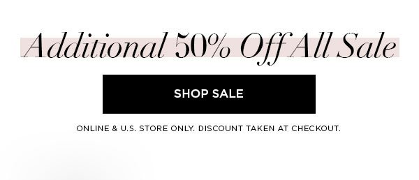 Additional 50% Off All Sale SHOP SALE > ONLINE & U.S. STORE ONLY. DISCOUNT TAKEN AT CHECKOUT.