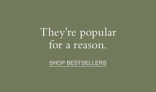 They're popular for a reason. SHOP BESTSELLERS