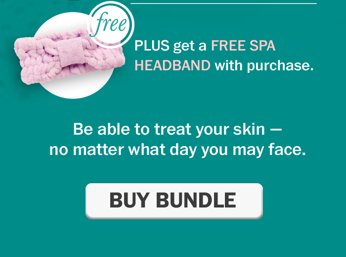 PLUS get a FREE Spa Headband w/ purchase. Be able to treat your skin — no matter what day you may face. Buy Bundle.
